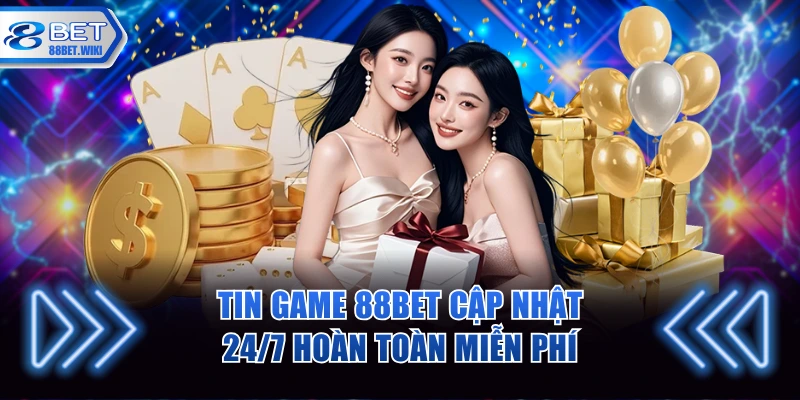 Tin game 88BET cập nhật 24/7 hoàn toàn miễn phí